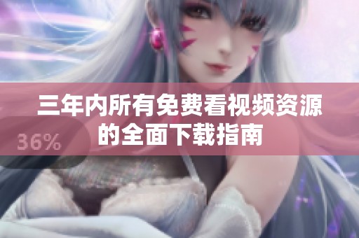 三年內(nèi)所有免費看視頻資源的全面下載指南