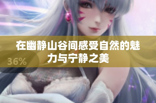 在幽靜山谷間感受自然的魅力與寧?kù)o之美