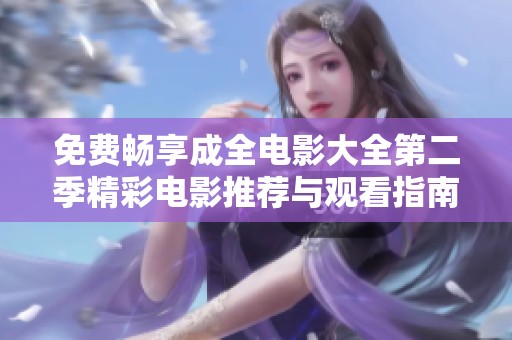免費(fèi)暢享成全電影大全第二季精彩電影推薦與觀看指南
