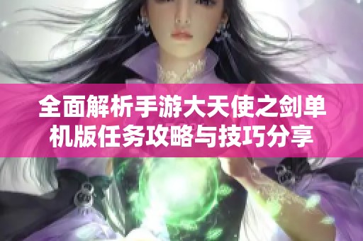 全面解析手游大天使之劍單機(jī)版任務(wù)攻略與技巧分享