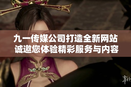 九一傳媒公司打造全新網(wǎng)站 誠邀您體驗(yàn)精彩服務(wù)與內(nèi)容