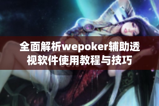 全面解析wepoker輔助透視軟件使用教程與技巧