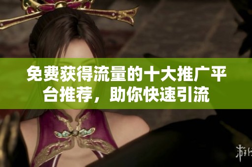 免費(fèi)獲得流量的十大推廣平臺(tái)推薦<div   id=