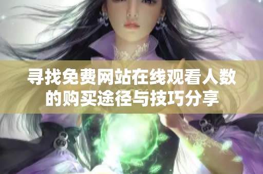 尋找免費(fèi)網(wǎng)站在線觀看人數(shù)的購(gòu)買途徑與技巧分享