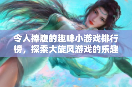 令人捧腹的趣味小游戲排行榜，探索大旋風(fēng)游戲的樂趣與挑戰(zhàn)