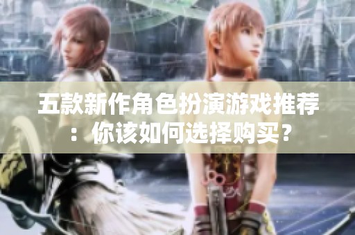 五款新作角色扮演游戲推薦：你該如何選擇購買？