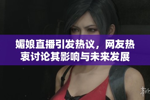 媚娘直播引發(fā)熱議<div   id=