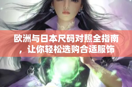 歐洲與日本尺碼對照全指南，讓你輕松選購合適服飾