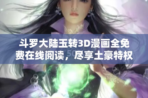 斗羅大陸玉轉(zhuǎn)3D漫畫全免費在線閱讀，盡享土豪特權(quán)<div   id=