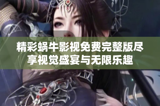 精彩蝸牛影視免費完整版盡享視覺盛宴與無限樂趣