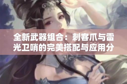 全新武器組合：刺客爪與雷光衛(wèi)哨的完美搭配與應用分析
