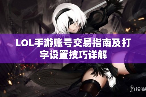 LOL手游賬號交易指南及打字設(shè)置技巧詳解