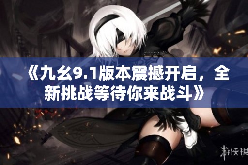 《九幺9.1版本震撼開(kāi)啟<div   id=