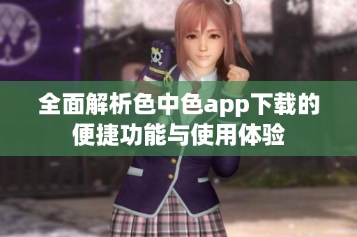 全面解析色中色app下載的便捷功能與使用體驗(yàn)