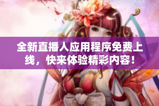 全新直播人應用程序免費上線，快來體驗精彩內容！