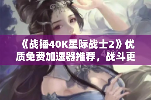 《戰(zhàn)錘40K星際戰(zhàn)士2》優(yōu)質(zhì)免費加速器推薦<div   id=
