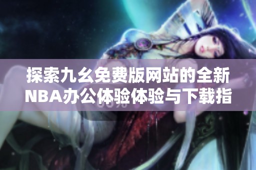探索九幺免費版網(wǎng)站的全新NBA辦公體驗體驗與下載指南