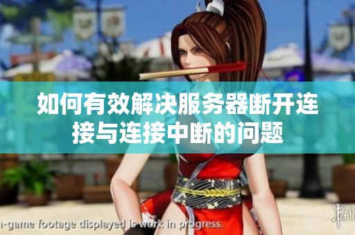 如何有效解決服務(wù)器斷開連接與連接中斷的問題