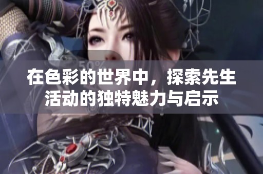 在色彩的世界中<div id= 在色彩的世界中,探索先生活動的獨特魅力與啟示