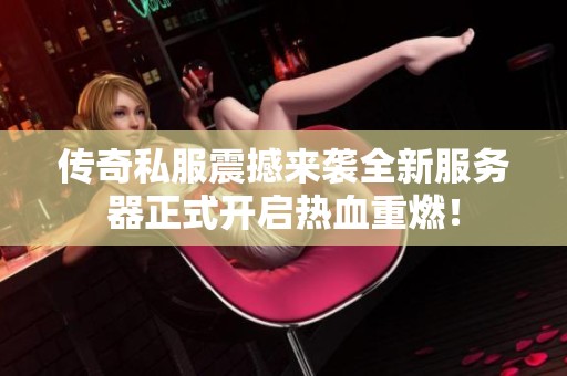 傳奇私服震撼來襲全新服務(wù)器正式開啟熱血重燃<div   id=