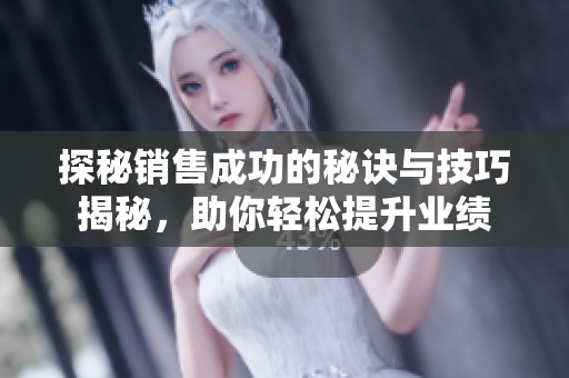 探秘銷售成功的秘訣與技巧揭秘，助你輕松提升業(yè)績(jī)