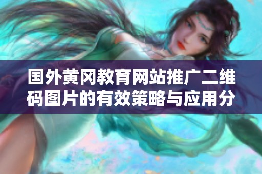 國外黃岡教育網(wǎng)站推廣二維碼圖片的有效策略與應(yīng)用分析