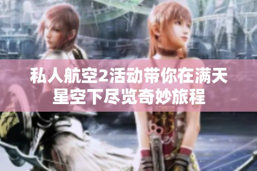私人航空2活動帶你在滿天星空下盡覽奇妙旅程