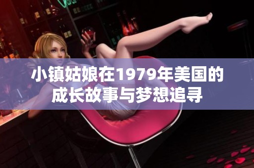 小鎮(zhèn)姑娘在1979年美國(guó)的成長(zhǎng)故事與夢(mèng)想追尋