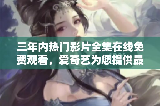 三年內(nèi)熱門影片全集在線免費觀看，愛奇藝為您提供最佳選擇