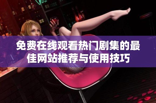 免費(fèi)在線觀看熱門(mén)劇集的最佳網(wǎng)站推薦與使用技巧