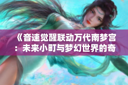 《音速覺醒聯(lián)動(dòng)萬代南夢宮：未來小町與夢幻世界的奇妙交融》