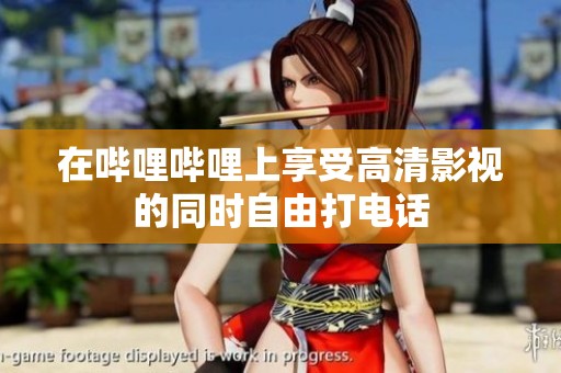 在嗶哩嗶哩上享受高清影視的同時(shí)自由打電話