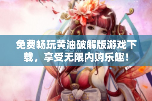 免費暢玩黃油破解版游戲下載，享受無限內(nèi)購樂趣<div   id=