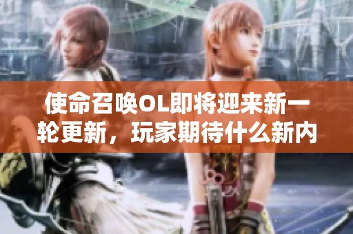 使命召喚OL即將迎來新一輪更新，玩家期待什么新內(nèi)容<div   id=