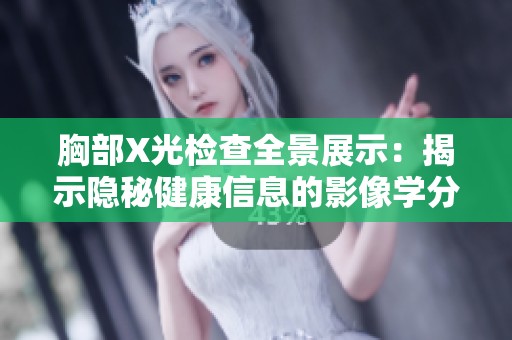 胸部X光檢查全景展示：揭示隱秘健康信息的影像學分析