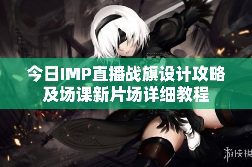 今日IMP直播戰(zhàn)旗設(shè)計(jì)攻略及場(chǎng)課新片場(chǎng)詳細(xì)教程
