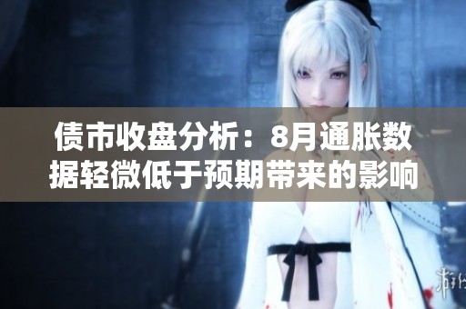 債市收盤分析：8月通脹數(shù)據(jù)輕微低于預(yù)期帶來的影響