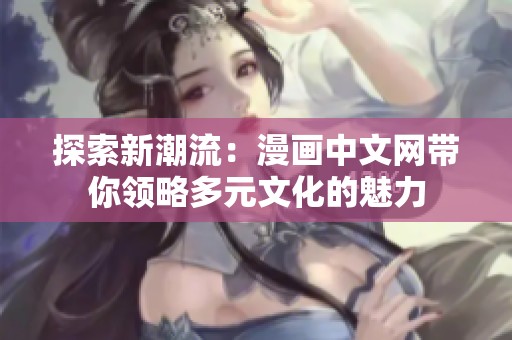探索新潮流：漫畫中文網(wǎng)帶你領(lǐng)略多元文化的魅力