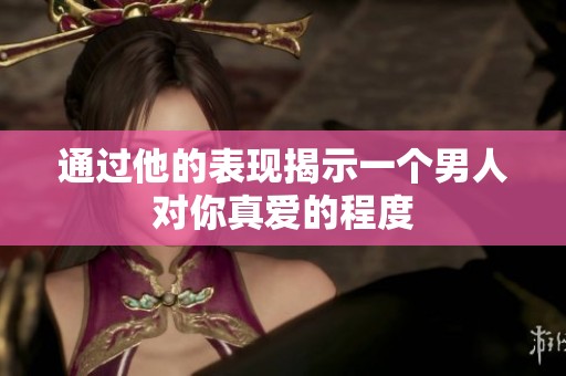 通過他的表現(xiàn)揭示一個男人對你真愛的程度