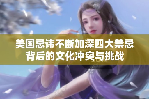 美國忌諱不斷加深四大禁忌背后的文化沖突與挑戰(zhàn)