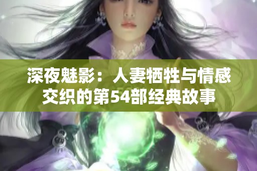 深夜魅影：人妻犧牲與情感交織的第54部經(jīng)典故事