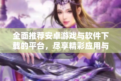 全面推薦安卓游戲與軟件下載的平臺<div   id=
