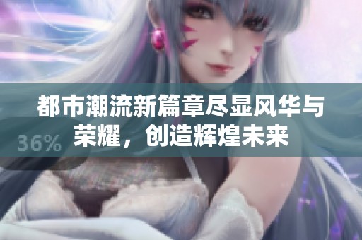 都市潮流新篇章盡顯風華與榮耀<div   id=