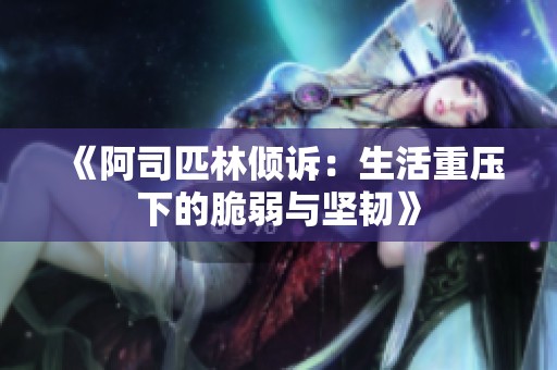 《阿司匹林傾訴：生活重壓下的脆弱與堅(jiān)韌》