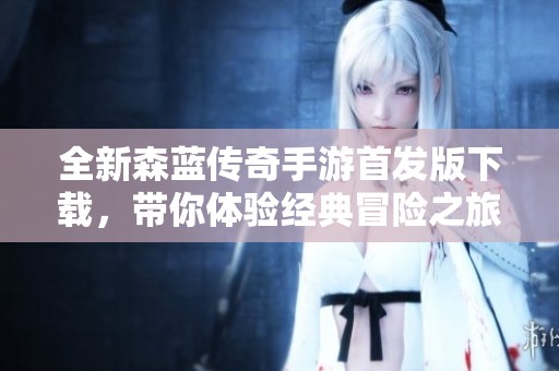 全新森藍傳奇手游首發(fā)版下載<div   id=