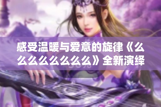 感受溫暖與愛意的旋律《么么么么么么么么》全新演繹