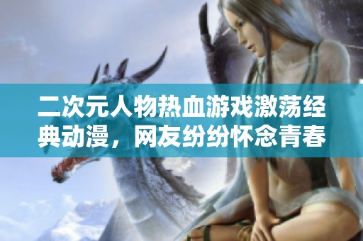 二次元人物熱血游戲激蕩經(jīng)典動(dòng)漫<div   id=