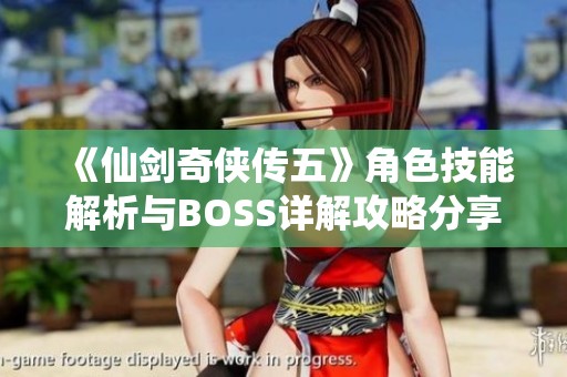 《仙劍奇?zhèn)b傳五》角色技能解析與BOSS詳解攻略分享