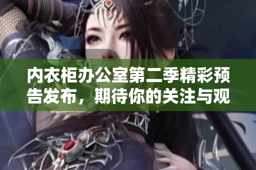 內(nèi)衣柜辦公室第二季精彩預(yù)告發(fā)布，期待你的關(guān)注與觀看<div   id=