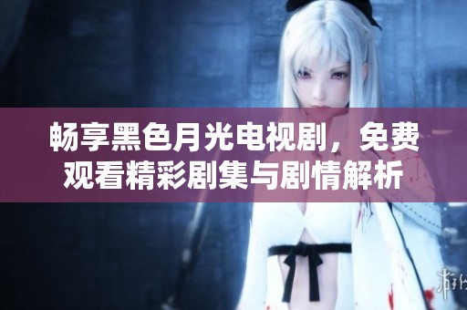 暢享黑色月光電視劇<div   id=